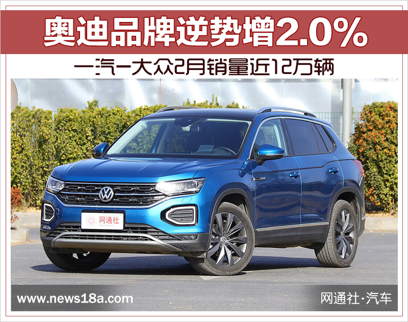 一汽-大众2月销量近12万辆 奥迪品牌逆势增2.0%