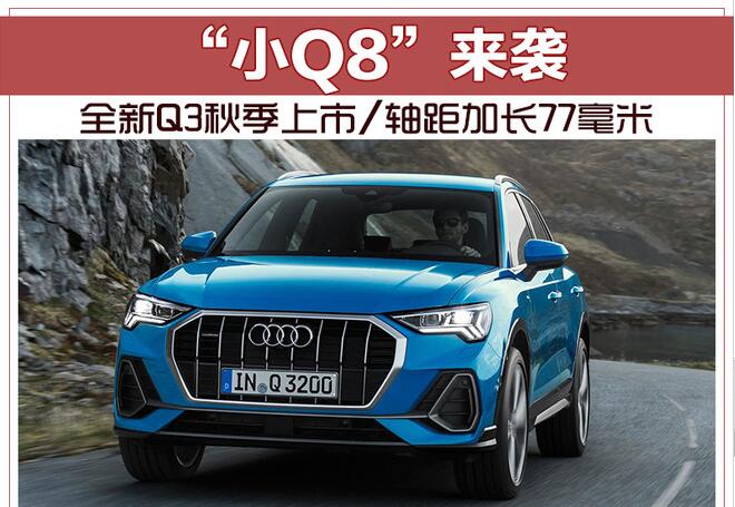 “小Q8”来袭 全新Q3秋季上市/轴距加长77毫米