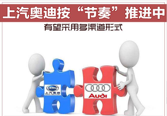 上汽奥迪按“节奏”推进中 有望采用多渠道形式