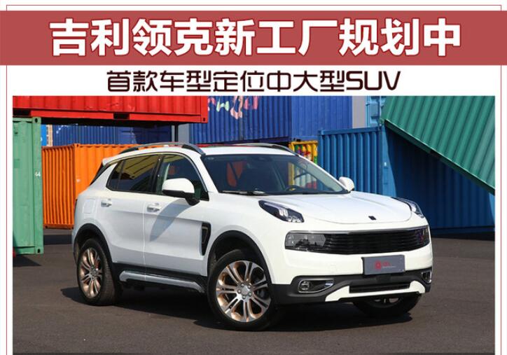 吉利领克新工厂规划中 首款车型定位中大型SUV