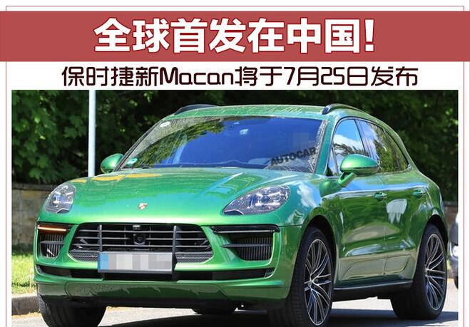 全球首发在中国！保时捷新Macan将于7月25日发布