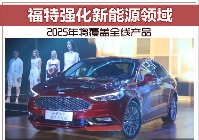 福特强化新能源领域 2025年将覆盖全线产品