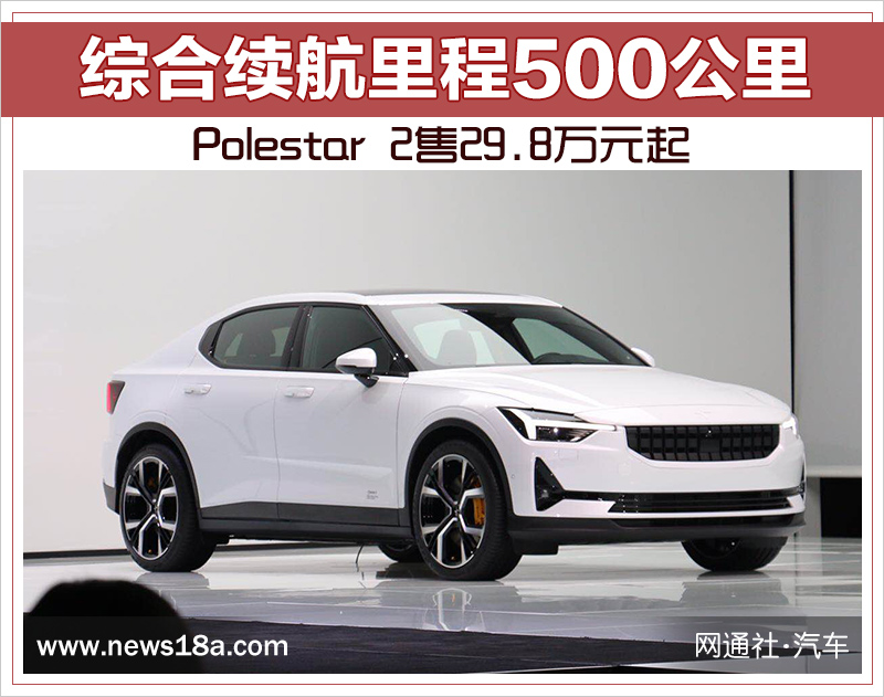 综合续航里程500公里 Polestar 2售29.8万元起