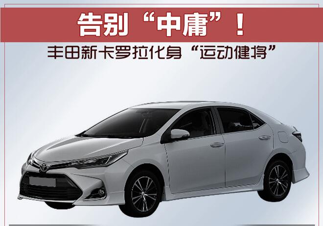 告别“中庸”！ 丰田新卡罗拉化身“运动健将”