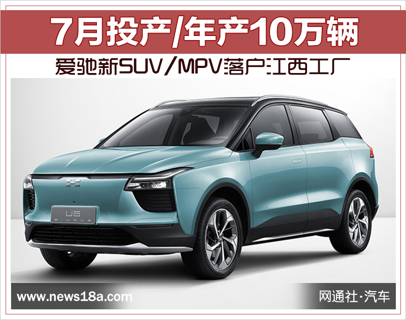 爱驰新SUV/MPV落户江西工厂 7月投产/年产10万辆