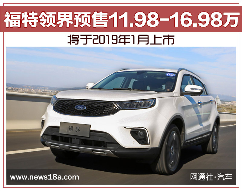 福特领界预售11.98-16.98万 将于2019年1月上市