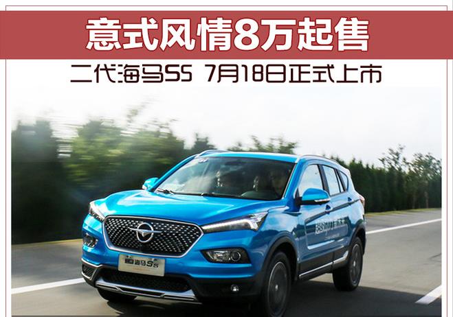 意式风情8万起售 二代海马S5 7月18日正式上市