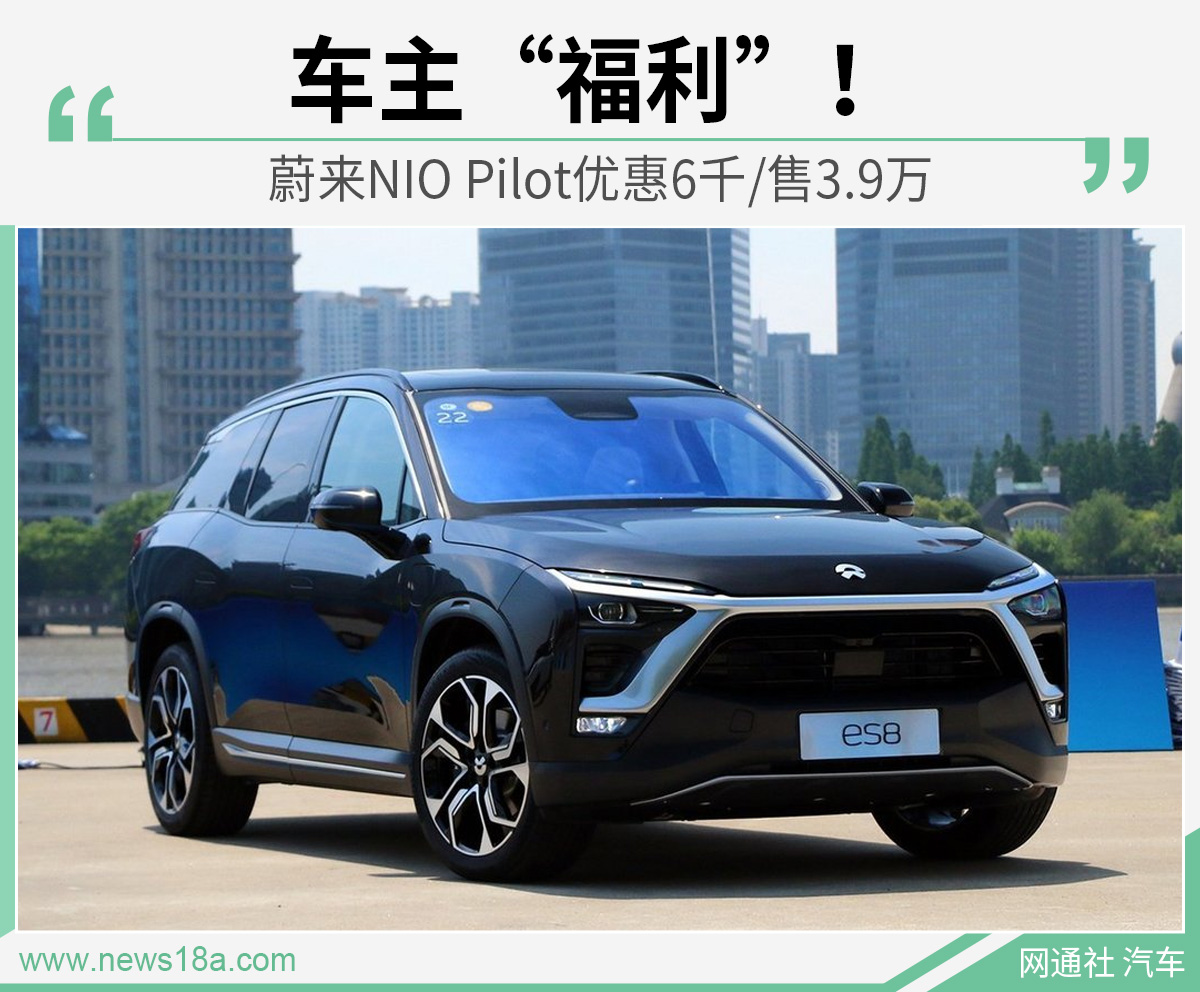 车主“福利”！ 蔚来NIO Pilot优惠6千/售3.9万