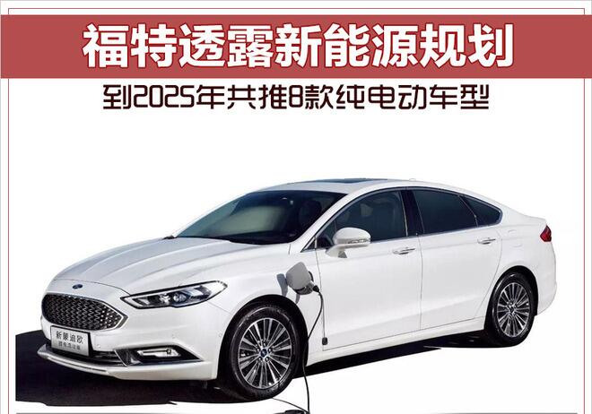 福特透露新能源规划 到2025年共推8款纯电动车型