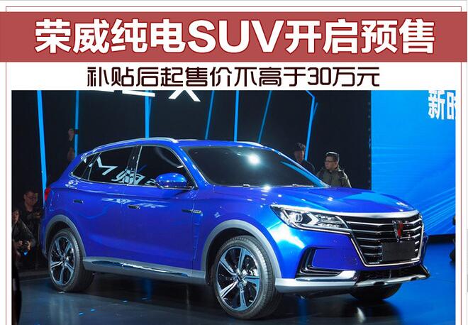 荣威纯电动SUV开启预售 补贴后起售价低于30万元