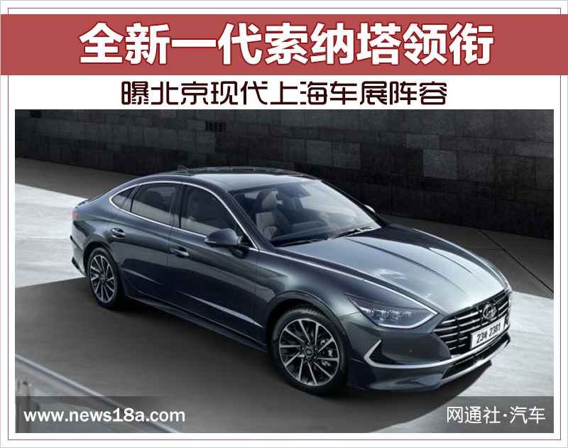 全新一代索纳塔领衔 曝北京现代上海车展阵容