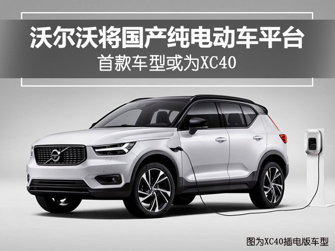 沃尔沃将国产纯电动车平台 首款车型或为XC40