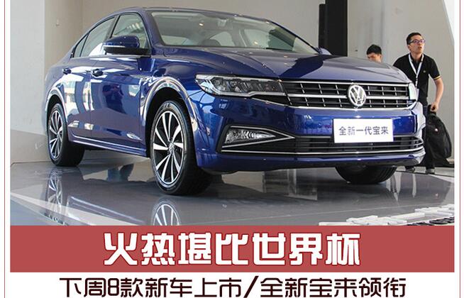 火热堪比世界杯 下周8款新车上市/全新宝来领衔
