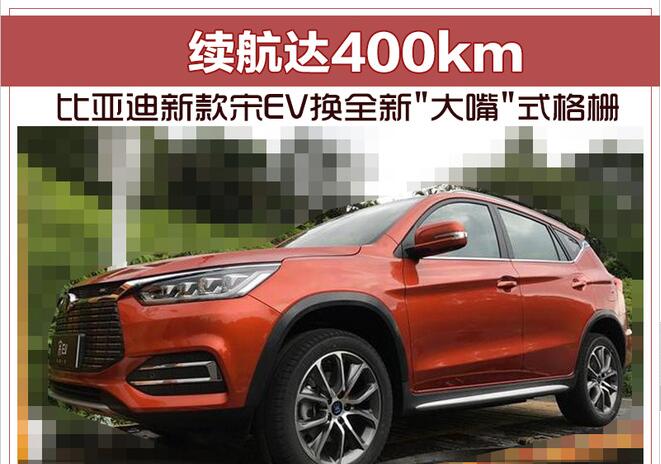 比亚迪新款宋EV换全新"大嘴"式格栅 续航达400km