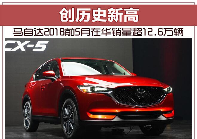 马自达2018前5月在华销量超12.6万辆 创历史新高