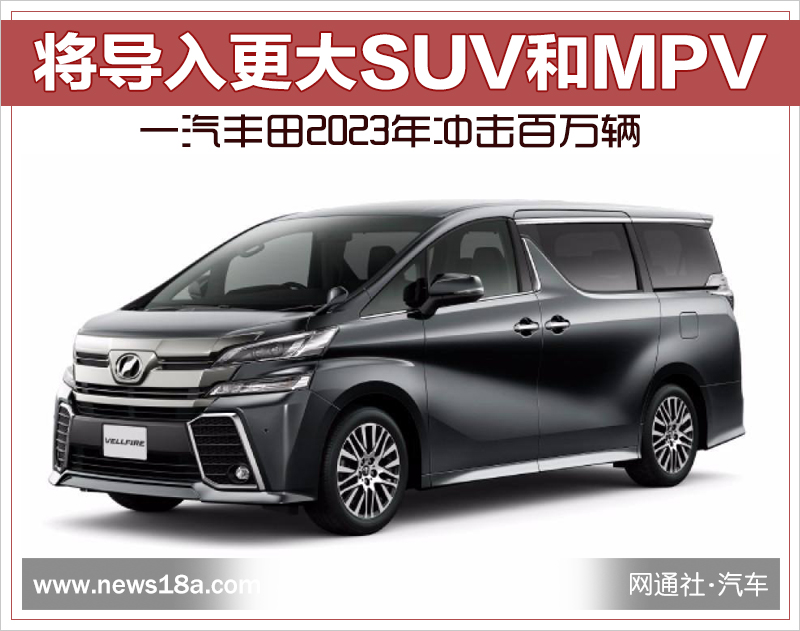 一汽丰田2023年冲击百万辆 将导入更大SUV和MPV