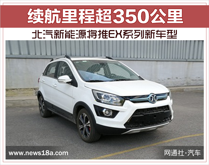 北汽新能源将推EX系列新车型 续航里程超350公里