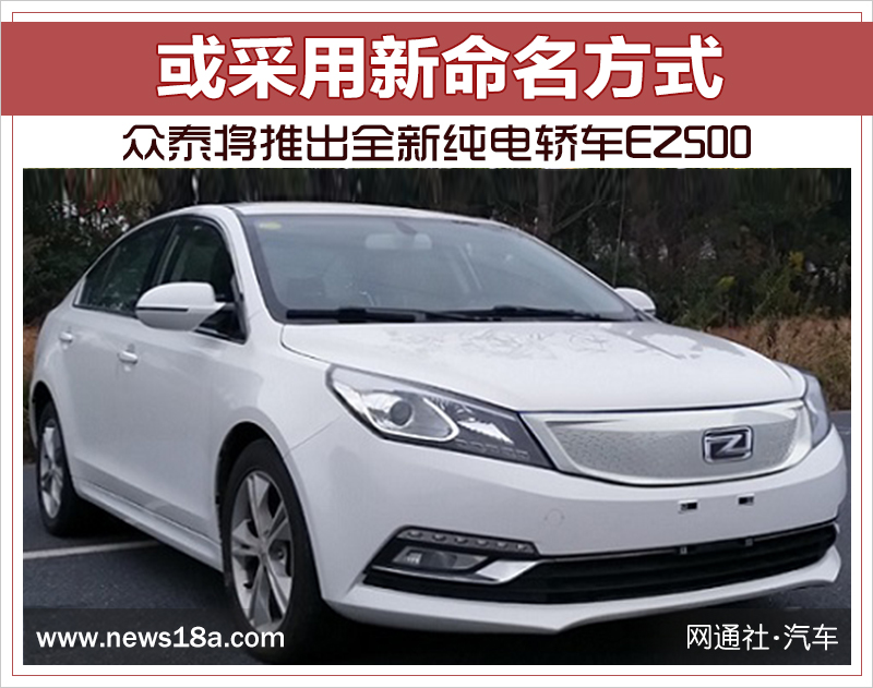 或采用新命名方式 众泰将推出全新纯电轿车EZ500