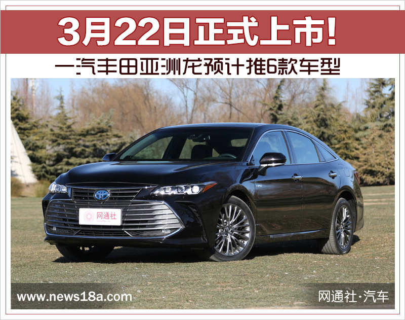 3月22日正式上市！一汽丰田亚洲龙预计推6款车型