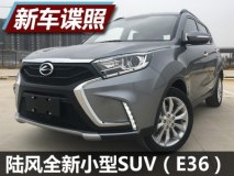年中上市 陆风小型SUV E36无伪实车曝光