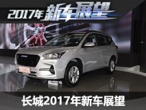 全新哈弗H6/H4s等 长城2017年新车展望