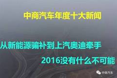 从新能源骗补到上汽奥迪牵手，2016没有什么不可能 ――中商汽车年度十大新闻