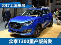 2017上海车展：众泰T300量产版亮相