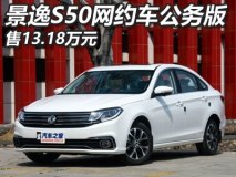 售13.18万 景逸S50推1.6L网约车公务版