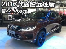 售82.98万元 2017款途锐远征版上市