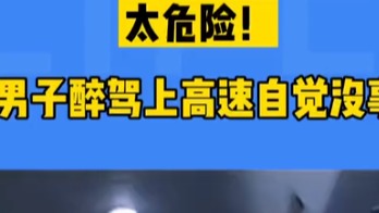 太危险！男子醉驾上高速自觉没事！