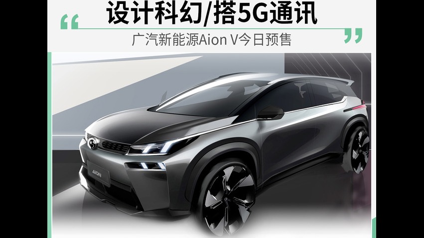 广汽新能源Aion V预售 设计科幻/搭5G通讯