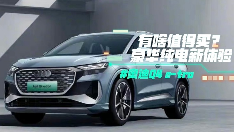 奥迪Q4 e-tro有啥值得买？豪华纯电新体验
