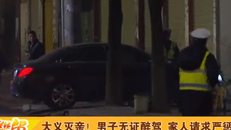 大义灭亲！男子无证醉驾 家人请求严惩